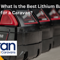 What Is the Best Lithium Battery for a Caravan?